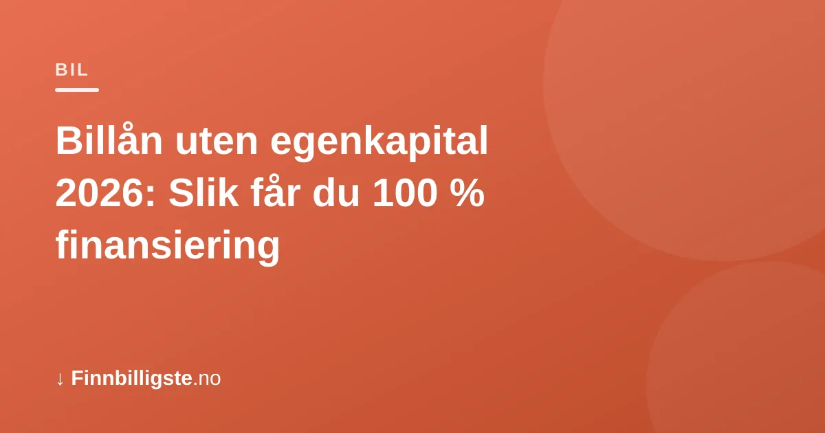Billån uten egenkapital 2026: Slik får du 100 % finansiering