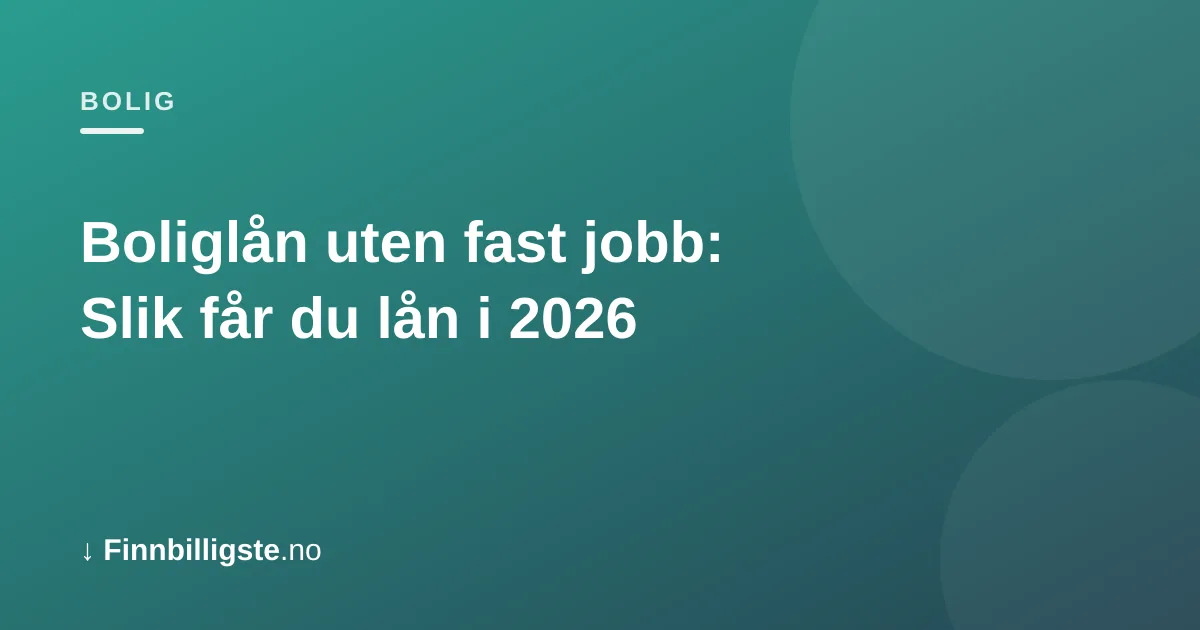 Boliglån uten fast jobb: Slik får du lån i 2026