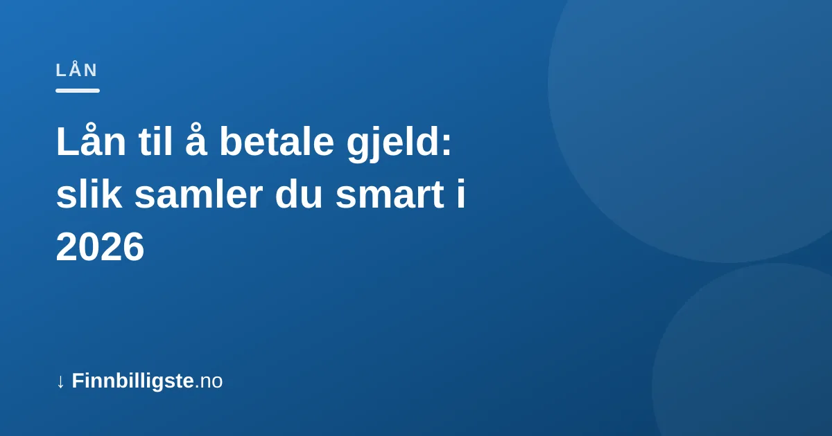 Lån til å betale gjeld: slik samler du smart i 2026