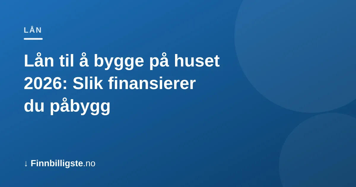 Lån til å bygge på huset 2026: Slik finansierer du påbygg
