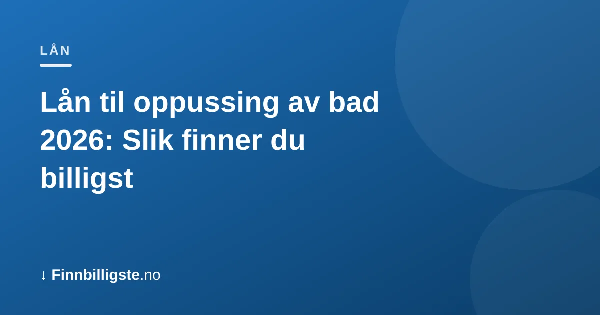 Lån til oppussing av bad 2026: Slik finner du billigst