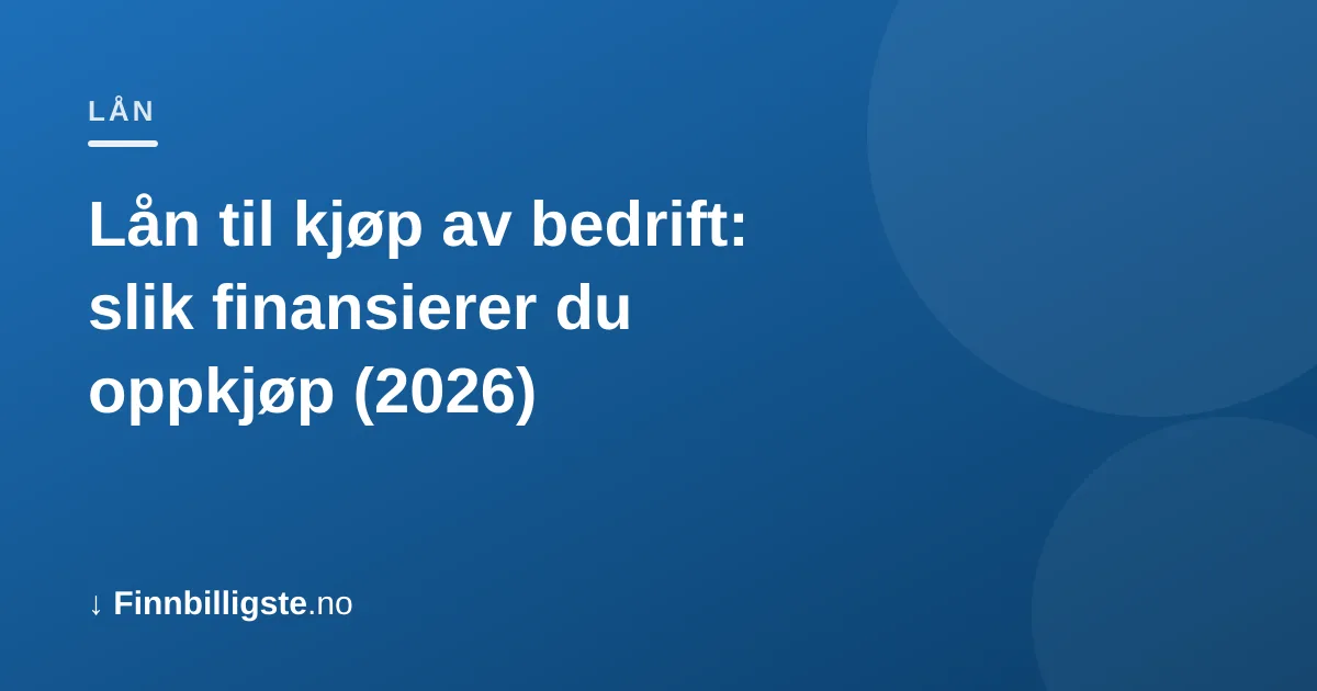 Lån til kjøp av bedrift: slik finansierer du oppkjøp (2026)