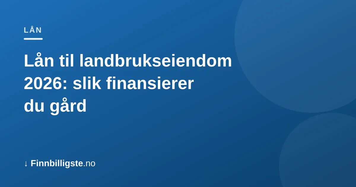 Lån til landbrukseiendom 2026: slik finansierer du gård