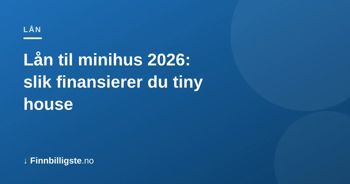 Lån til minihus 2026: slik finansierer du tiny house