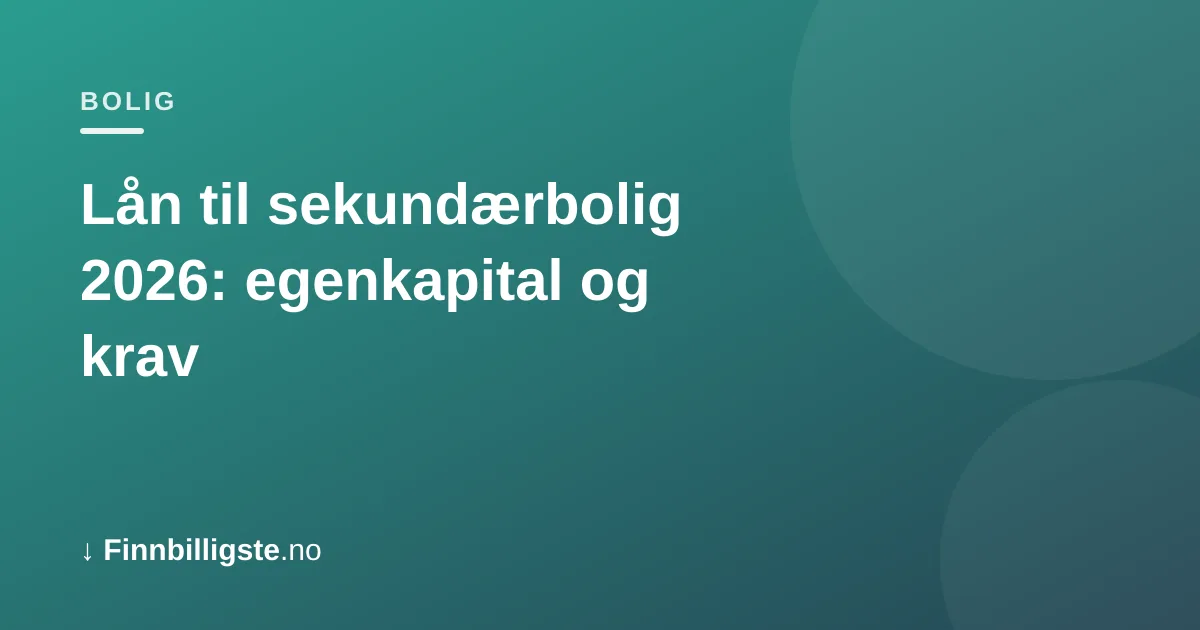 Lån til sekundærbolig 2026: egenkapital og krav