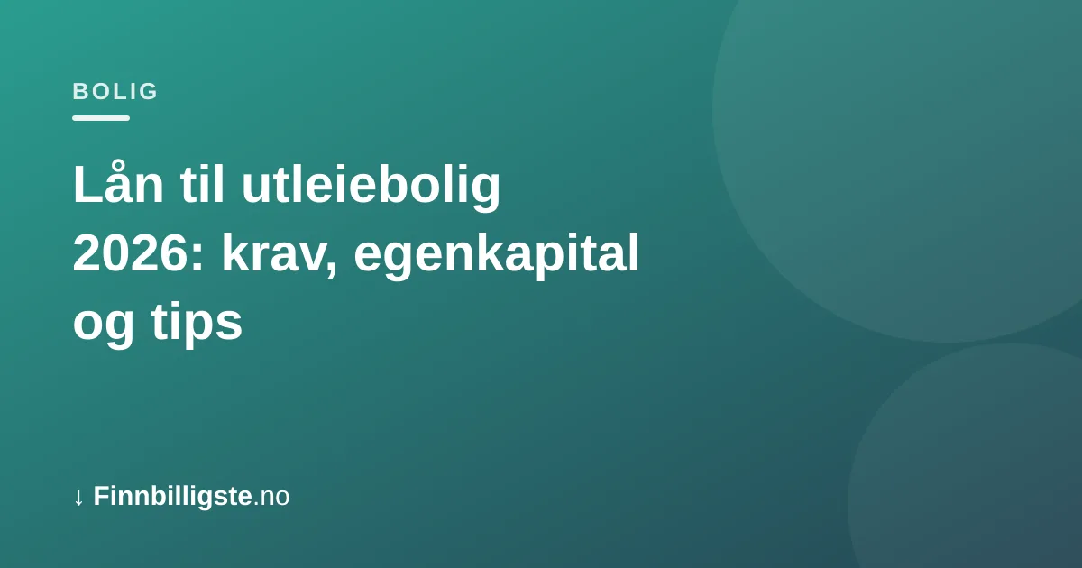 Lån til utleiebolig 2026: krav, egenkapital og tips