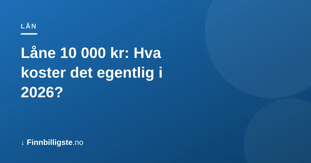 Låne 10 000 kr: Hva koster det egentlig i 2026?