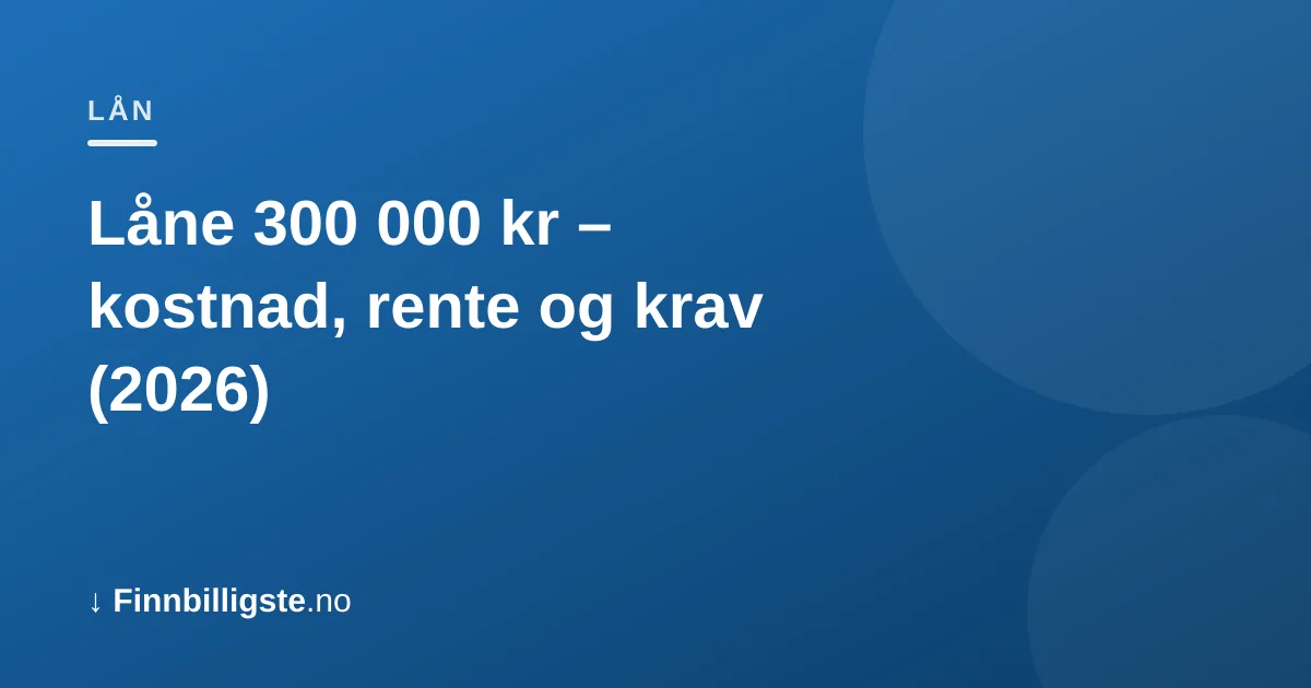 Låne 300 000 kr – kostnad, rente og krav (2026)