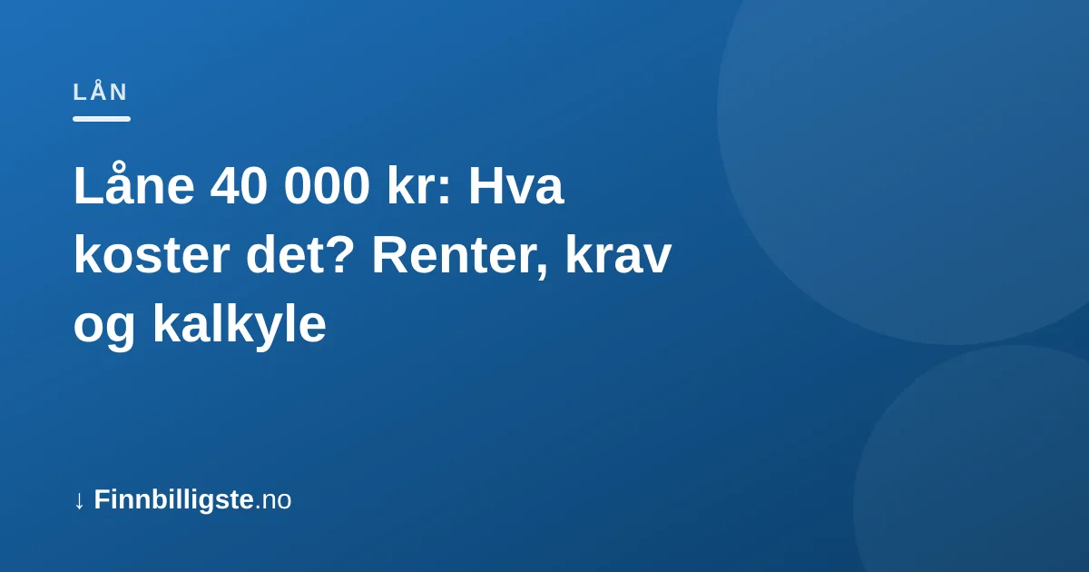 Låne 40 000 kr: Hva koster det? Renter, krav og kalkyle