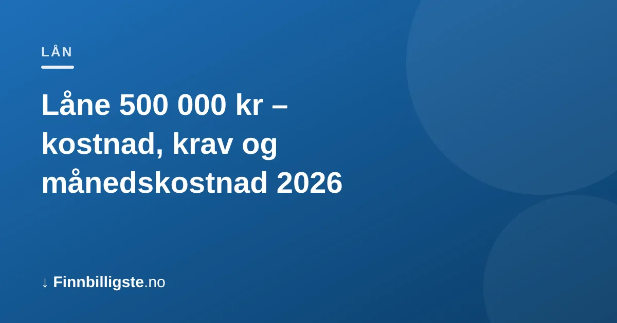 Låne 500 000 kr – kostnad, krav og månedskostnad 2026