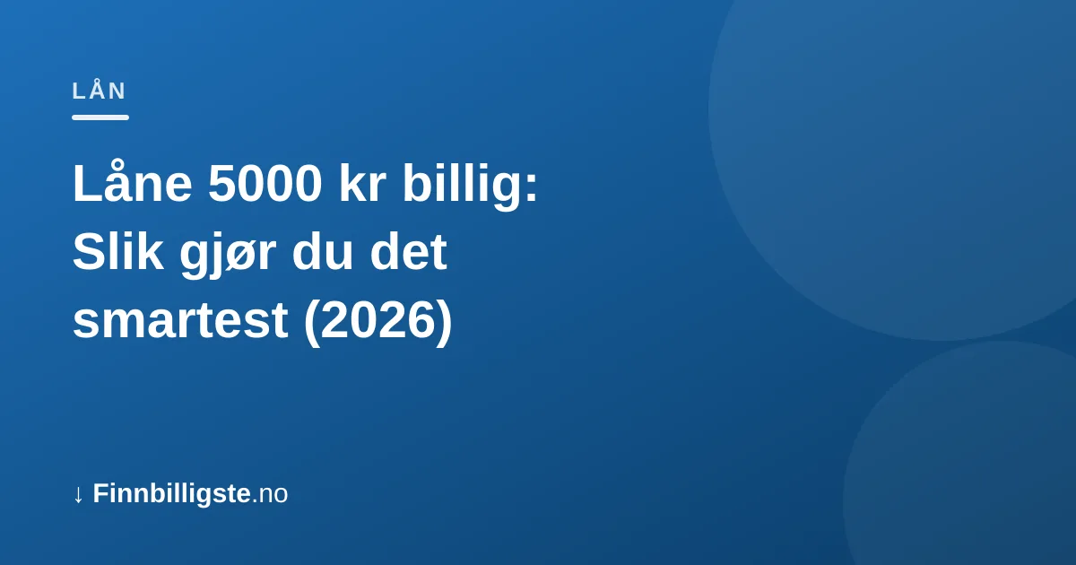 Låne 5000 kr billig: Slik gjør du det smartest (2026)