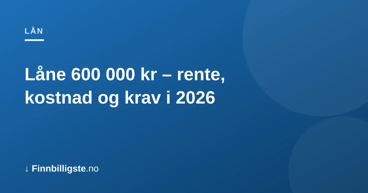 Låne 600 000 kr – rente, kostnad og krav i 2026