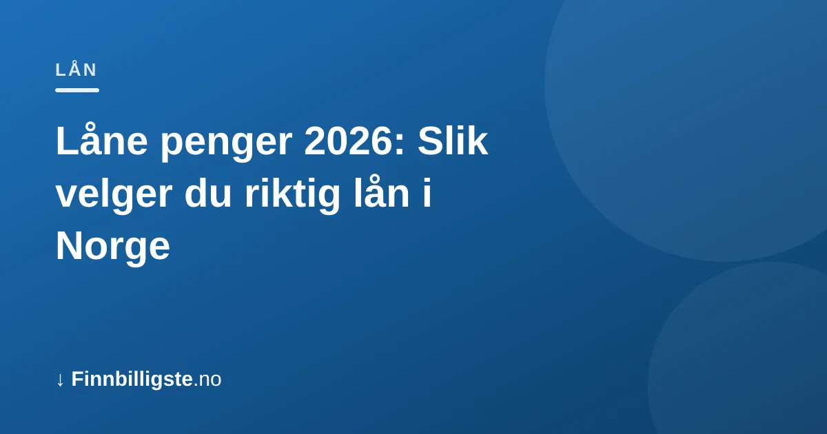 Låne penger 2026: Slik velger du riktig lån i Norge