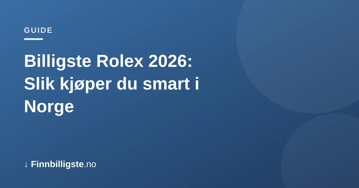 Billigste Rolex 2026: Slik kjøper du smart i Norge